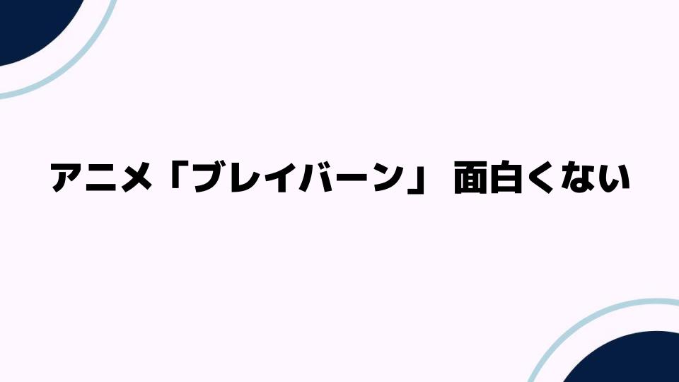 アニメ「ブレイバーン」面白くない理由を徹底解説